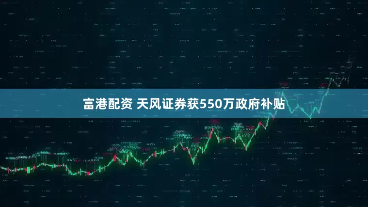 富港配资 天风证券获550万政府补贴
