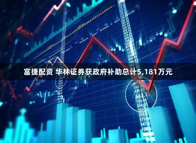 富捷配资 华林证券获政府补助总计5,181万元