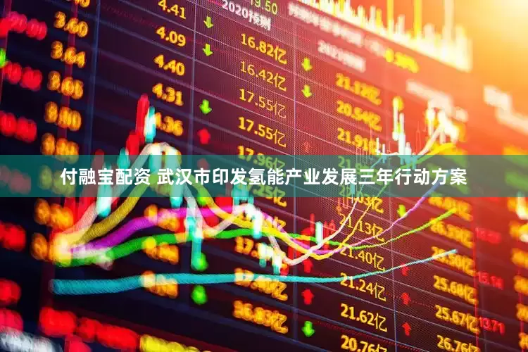 付融宝配资 武汉市印发氢能产业发展三年行动方案