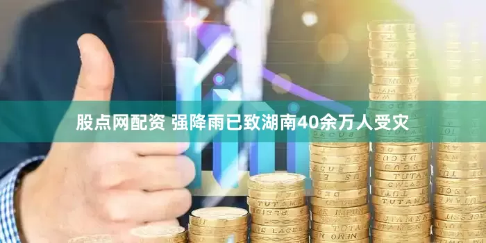 股点网配资 强降雨已致湖南40余万人受灾