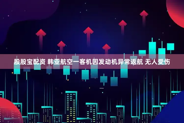 股股宝配资 韩亚航空一客机因发动机异常返航 无人受伤