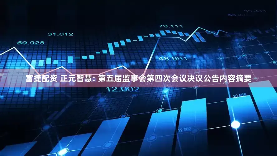 富捷配资 正元智慧: 第五届监事会第四次会议决议公告内容摘要