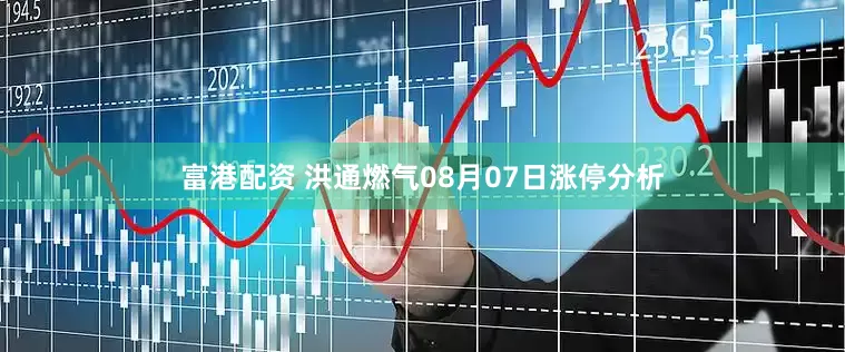 富港配资 洪通燃气08月07日涨停分析
