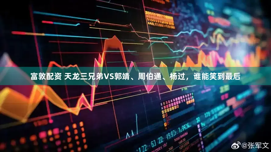 富敦配资 天龙三兄弟VS郭靖、周伯通、杨过，谁能笑到最后