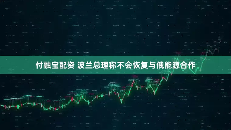 付融宝配资 波兰总理称不会恢复与俄能源合作