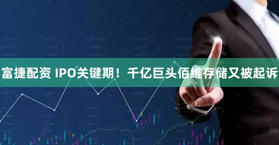 富捷配资 IPO关键期！千亿巨头佰维存储又被起诉